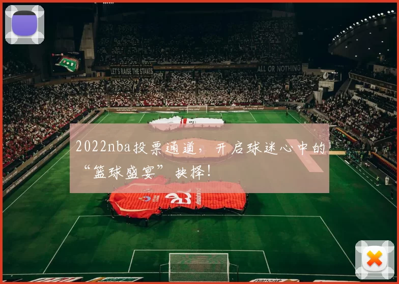 2022nba投票通道，开启球迷心中的“篮球盛宴”抉择！