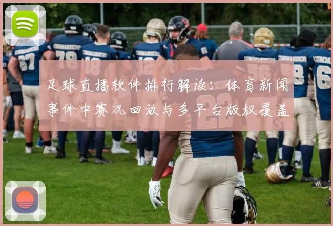 足球直播软件排行解读:体育新闻事件中赛况回放与多平台版权覆盖影响观赛体验
