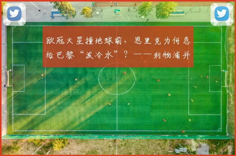欧冠火星撞地球前,恩里克为何急给巴黎“泼冷水”?——利物浦并非善茬,热门魔咒待破!